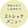 やわらかくしなやかにストレッチメニュー
