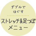 ダブルでほぐすストレッチ&足つぼメニュー